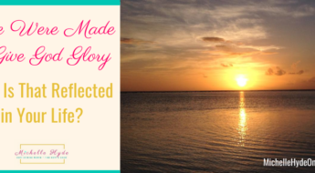 We Were Made to Give God Glory-How Is That Reflected in Your Life?
