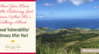 When You Have Trouble Believing God Knows What He's Talking About--Sexual Vulnerability/Intimacy After Hurt