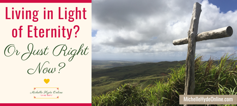 Living in Light of Eternity? Or Just Right Now?