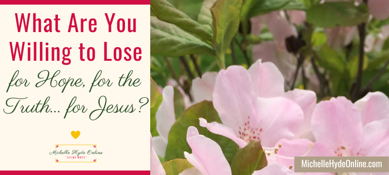 What Are You Willing to Lose for Hope, for the Truth... for Jesus?