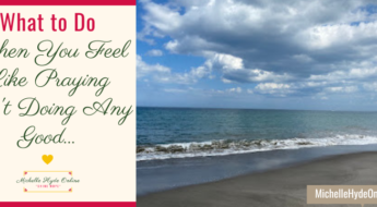 What to Do When You Feel Like Praying Isn't Doing Any Good...